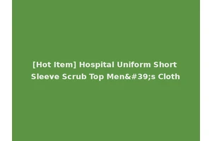 [Hot Item] Hospital Uniform Short Sleeve Scrub Top Men's Cloth