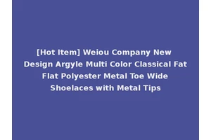 [Hot Item] Weiou Company New Design Argyle Multi Color Classical Fat Flat Polyester Metal Toe Wide Shoelaces with Metal Tips