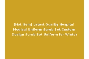 [Hot Item] Latest Quality Hospital Medical Uniform Scrub Set Custom Design Scrub Set Uniform for Winter