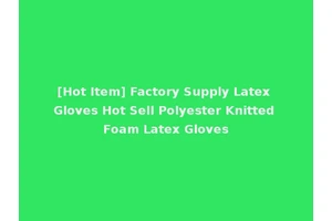[Hot Item] Factory Supply Latex Gloves Hot Sell Polyester Knitted Foam Latex Gloves