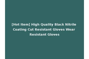 [Hot Item] High Quality Black Nitrile Coating Cut Resistant Gloves Wear Resistant Gloves