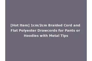 [Hot Item] 1cm/2cm Braided Cord and Flat Polyester Drawcords for Pants or Hoodies with Metal Tips