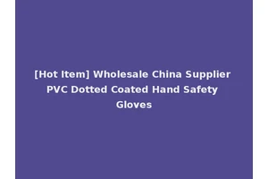 [Hot Item] Wholesale China Supplier PVC Dotted Coated Hand Safety Gloves