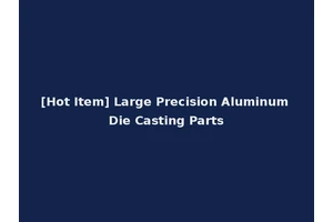 [Hot Item] Large Precision Aluminum Die Casting Parts