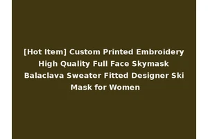 [Hot Item] Custom Printed Embroidery High Quality Full Face Skymask Balaclava Sweater Fitted Designer Ski Mask for Women