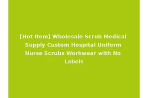 [Hot Item] Wholesale Scrub Medical Supply Custom Hospital Uniform Nurse Scrubs Workwear with No Labels