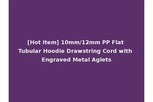 [Hot Item] 10mm/12mm PP Flat Tubular Hoodie Drawstring Cord with Engraved Metal Aglets