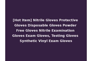 [Hot Item] Nitrile Gloves Protective Gloves Disposable Gloves Powder Free Gloves Nitrile Examination Gloves Exam Gloves, Testing Gloves Synthetic Vinyl Exam Gloves