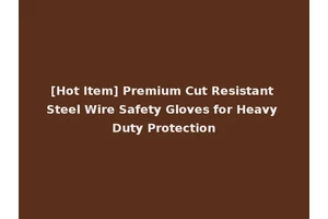 [Hot Item] Premium Cut Resistant Steel Wire Safety Gloves for Heavy Duty Protection