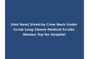 [Hot Item] Stretchy Crew Neck Under Scrub Long Sleeve Medical Scrubs Women Top for Hospital