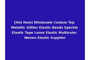 [Hot Item] Wholesale Custom Top Metallic Glitter Elastic Bands Sparkle Elastic Tape Lurex Elastic Multicolor Woven Elastic Supplier