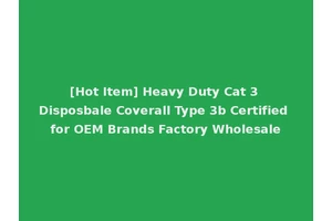 [Hot Item] Heavy Duty Cat 3 Disposbale Coverall Type 3b Certified for OEM Brands Factory Wholesale