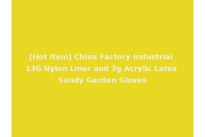 [Hot Item] China Factory Industrial 13G Nylon Liner and 7g Acrylic Latex Sandy Garden Gloves