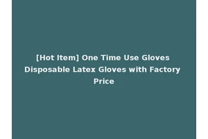 [Hot Item] One Time Use Gloves Disposable Latex Gloves with Factory Price