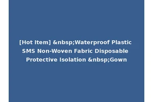 [Hot Item] &nbsp;Waterproof Plastic SMS Non-Woven Fabric Disposable Protective Isolation &nbsp;Gown