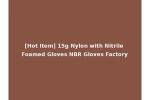 [Hot Item] 15g Nylon with Nitrile Foamed Gloves NBR Gloves Factory