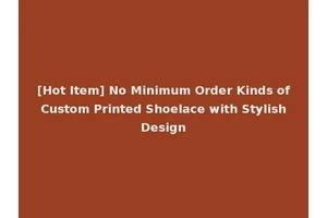 [Hot Item] No Minimum Order Kinds of Custom Printed Shoelace with Stylish Design