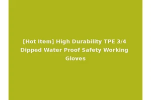[Hot Item] High Durability TPE 3/4 Dipped Water Proof Safety Working Gloves