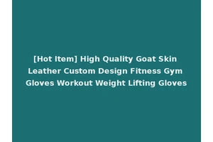 [Hot Item] High Quality Goat Skin Leather Custom Design Fitness Gym Gloves Workout Weight Lifting Gloves