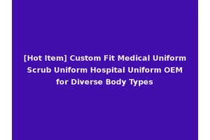 [Hot Item] Custom Fit Medical Uniform Scrub Uniform Hospital Uniform OEM for Diverse Body Types