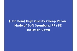 [Hot Item] High Quality Cheap Yellow Made of Soft Spunbond PP+PE Isolation Gown