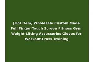 [Hot Item] Wholesale Custom Made Full Finger Touch Screen Fitness Gym Weight Lifting Accessories Gloves for Workout Cross Training