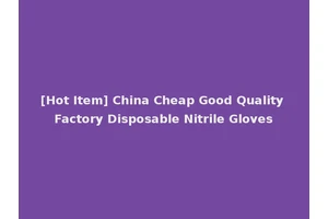 [Hot Item] China Cheap Good Quality Factory Disposable Nitrile Gloves