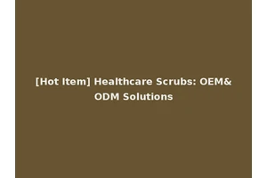 [Hot Item] Healthcare Scrubs: OEM&ODM Solutions