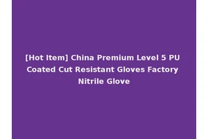 [Hot Item] China Premium Level 5 PU Coated Cut Resistant Gloves Factory Nitrile Glove