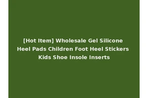 [Hot Item] Wholesale Gel Silicone Heel Pads Children Foot Heel Stickers Kids Shoe Insole Inserts