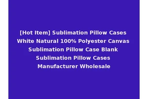 [Hot Item] Sublimation Pillow Cases White Natural 100% Polyester Canvas Sublimation Pillow Case Blank Sublimation Pillow Cases Manufacturer Wholesale