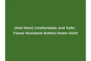 [Hot Item] Comfortable and Safe: Flame Resistant Button-Down Shirt