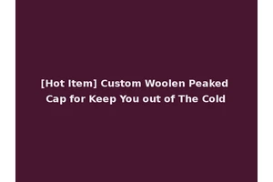 [Hot Item] Custom Woolen Peaked Cap for Keep You out of The Cold