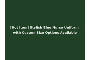 [Hot Item] Stylish Blue Nurse Uniform with Custom Size Options Available