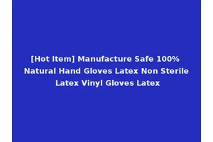 [Hot Item] Manufacture Safe 100% Natural Hand Gloves Latex Non Sterile Latex Vinyl Gloves Latex