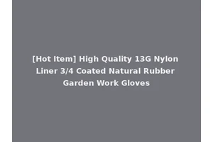 [Hot Item] High Quality 13G Nylon Liner 3/4 Coated Natural Rubber Garden Work Gloves