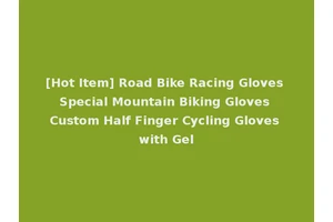 [Hot Item] Road Bike Racing Gloves Special Mountain Biking Gloves Custom Half Finger Cycling Gloves with Gel