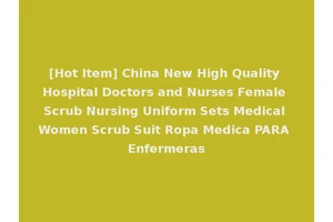 [Hot Item] China New High Quality Hospital Doctors and Nurses Female Scrub Nursing Uniform Sets Medical Women Scrub Suit Ropa Medica PARA Enfermeras