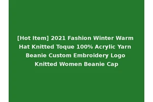 [Hot Item] 2021 Fashion Winter Warm Hat Knitted Toque 100% Acrylic Yarn Beanie Custom Embroidery Logo Knitted Women Beanie Cap