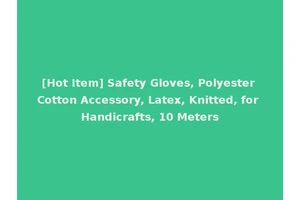 [Hot Item] Safety Gloves, Polyester Cotton Accessory, Latex, Knitted, for Handicrafts, 10 Meters