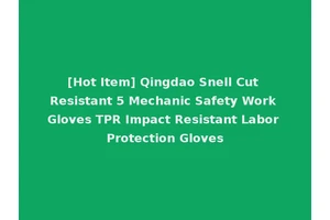 [Hot Item] Qingdao Snell Cut Resistant 5 Mechanic Safety Work Gloves TPR Impact Resistant Labor Protection Gloves