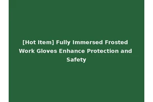 [Hot Item] Fully Immersed Frosted Work Gloves Enhance Protection and Safety