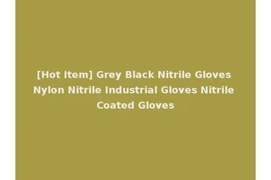 [Hot Item] Grey Black Nitrile Gloves Nylon Nitrile Industrial Gloves Nitrile Coated Gloves