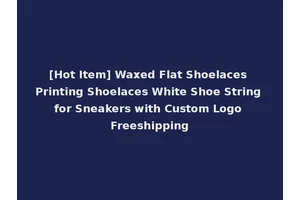[Hot Item] Waxed Flat Shoelaces Printing Shoelaces White Shoe String for Sneakers with Custom Logo Freeshipping