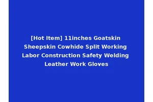 [Hot Item] 11inches Goatskin Sheepskin Cowhide Split Working Labor Construction Safety Welding Leather Work Gloves
