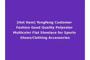 [Hot Item] Yongfeng Customer Fashion Good Quality Polyester Multicolor Flat Shoelace for Sports Shoes/Clothing Accessories
