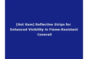 [Hot Item] Reflective Strips for Enhanced Visibility in Flame-Resistant Coverall