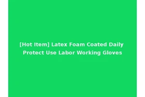 [Hot Item] Latex Foam Coated Daily Protect Use Labor Working Gloves