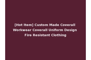 [Hot Item] Custom Made Coverall Workwear Coverall Uniform Design Fire Resistant Clothing