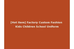 [Hot Item] Factory Custom Fashion Kids Children School Uniform